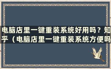 电脑店里一键重装系统好用吗？知乎（电脑店里一键重装系统方便吗 要多少钱）